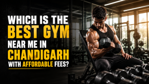 Which Is the Best Gym Near Me in Chandigarh with Affordable Fees